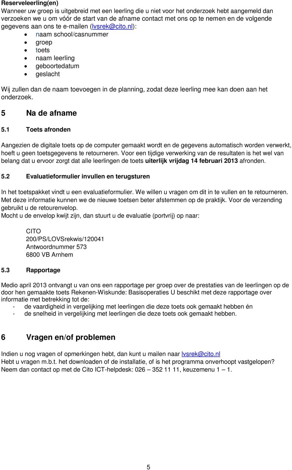 nl): naam school/casnummer groep toets naam leerling geboortedatum geslacht Wij zullen dan de naam toevoegen in de planning, zodat deze leerling mee kan doen aan het onderzoek. 5 Na de afname 5.