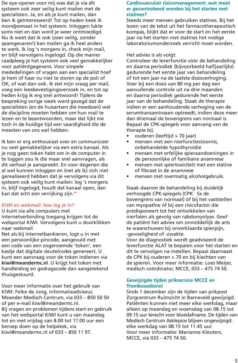 Ik log s morgens in, check mijn mail, en blijf vervolgens ingelogd. Op die manier raadpleeg je het systeem ook veel gemakkelijker voor patiëntgegevens.