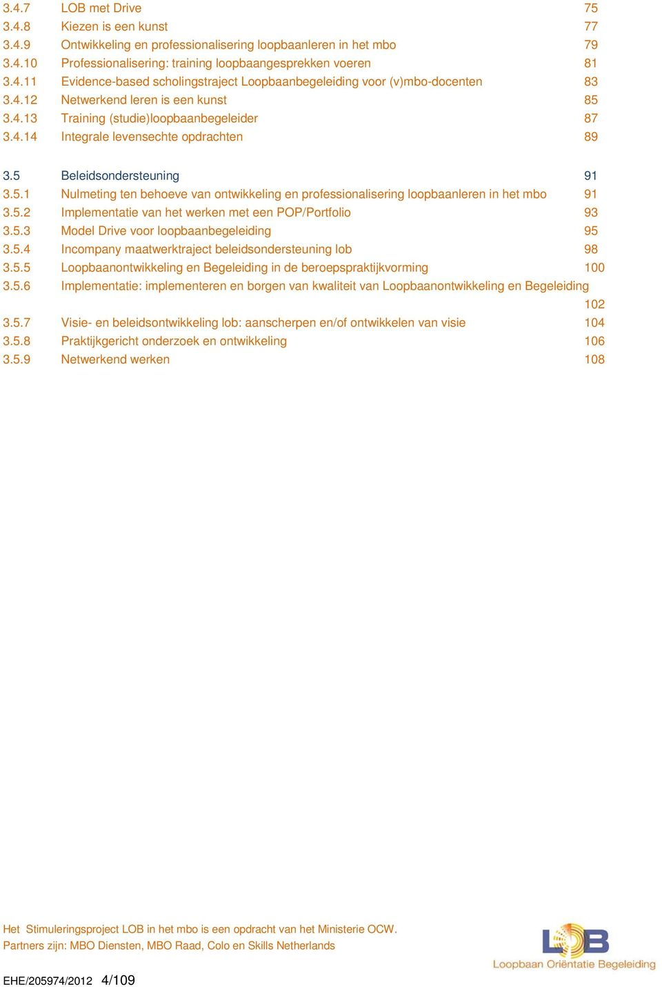 5.2 Implementatie van het werken met een POP/Portfolio 93 3.5.3 Model Drive voor loopbaanbegeleiding 95 3.5.4 Incompany maatwerktraject beleidsondersteuning lob 98 3.5.5 Loopbaanontwikkeling en Begeleiding in de beroepspraktijkvorming 100 3.