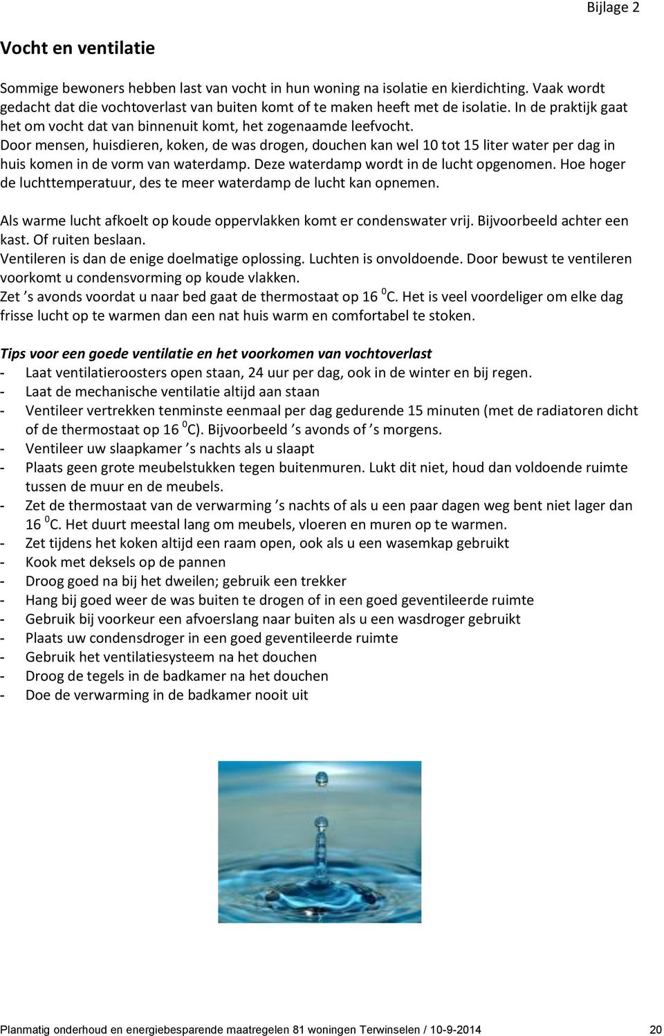 Door mensen, huisdieren, koken, de was drogen, douchen kan wel 10 tot 15 liter water per dag in huis komen in de vorm van waterdamp. Deze waterdamp wordt in de lucht opgenomen.