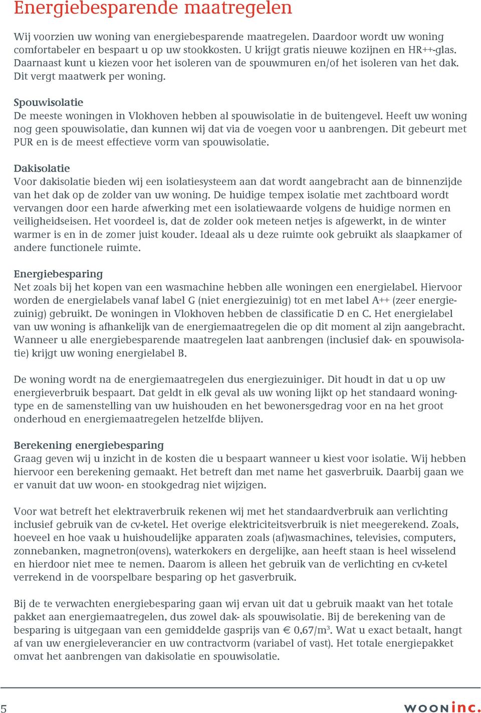 Spouwisolatie De meeste woningen in Vlokhoven hebben al spouwisolatie in de buitengevel. Heeft uw woning nog geen spouwisolatie, dan kunnen wij dat via de voegen voor u aanbrengen.