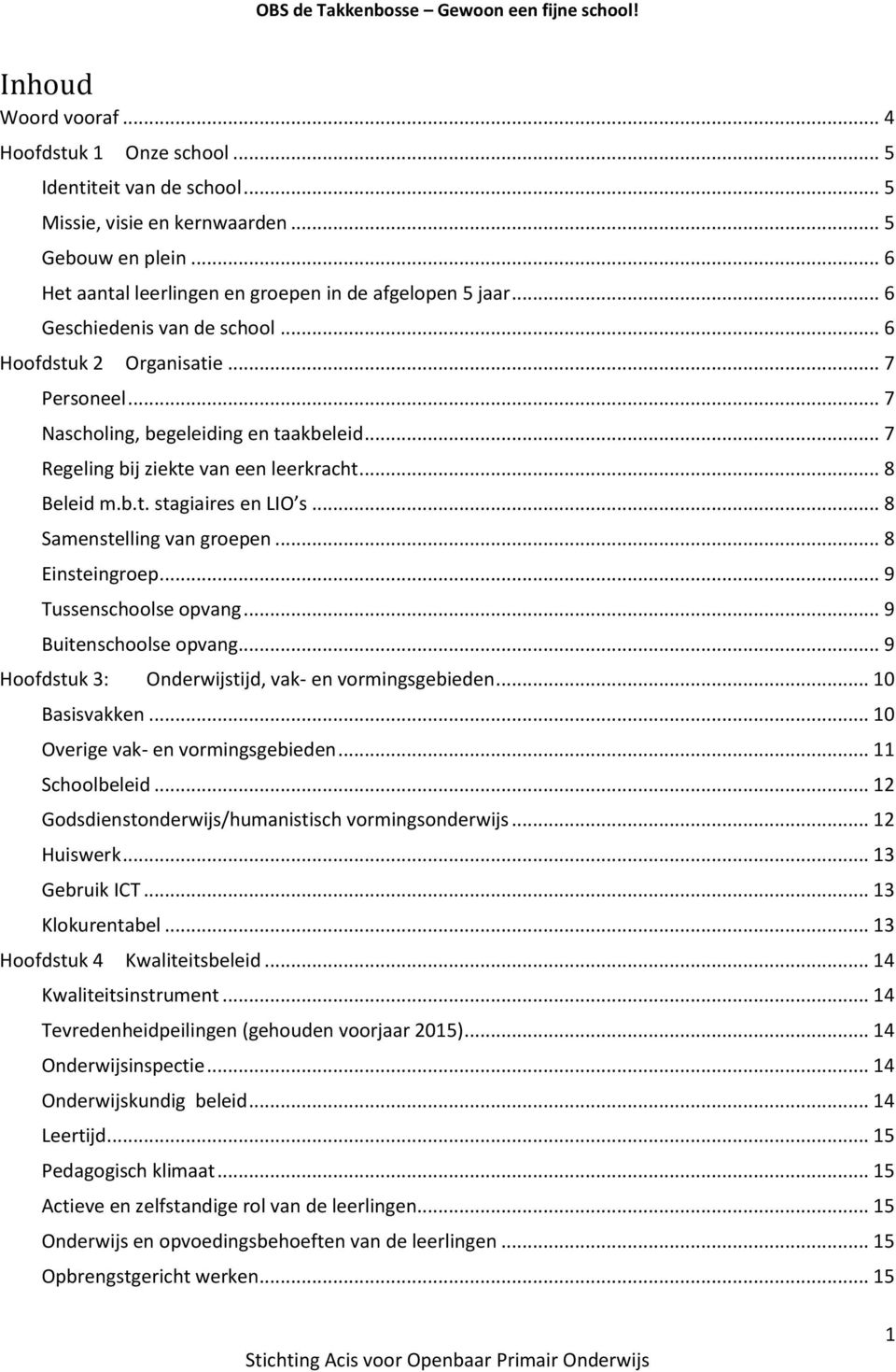 .. 8 Samenstelling van groepen... 8 Einsteingroep... 9 Tussenschoolse opvang... 9 Buitenschoolse opvang... 9 Hoofdstuk 3: Onderwijstijd, vak- en vormingsgebieden... 10 Basisvakken.