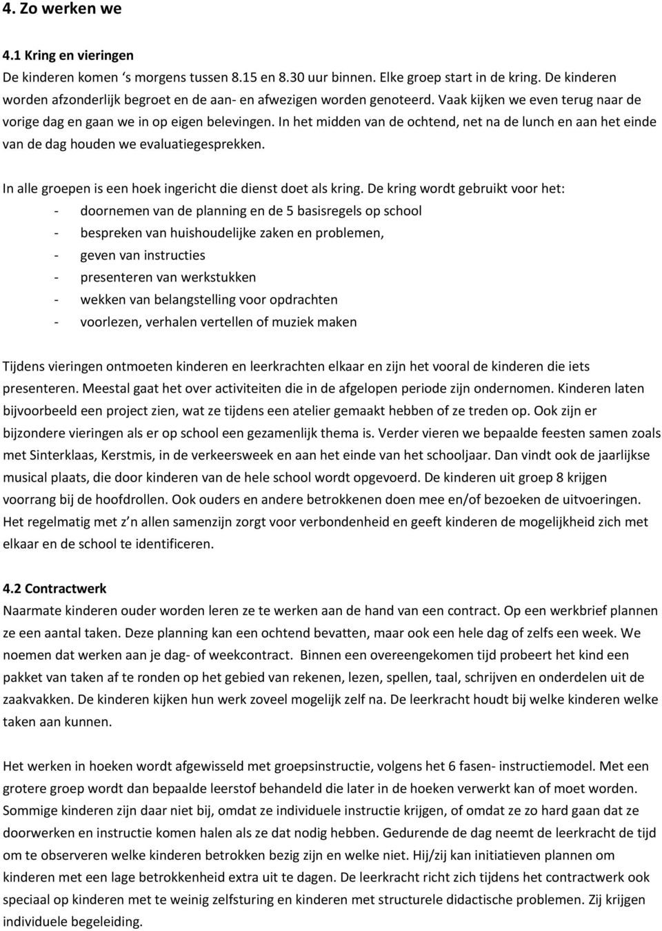 In het midden van de ochtend, net na de lunch en aan het einde van de dag houden we evaluatiegesprekken. In alle groepen is een hoek ingericht die dienst doet als kring.