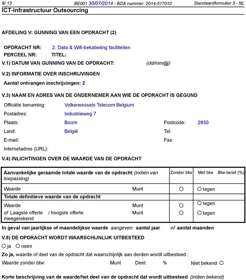 3) NAAM EN ADRES VAN DE ONDERNEMER AAN WIE DE OPDRACHT IS GEGUND Officiële benaming: Volkerwessels Telecom Belgium Postadres: Industrieweg 7 Plaats: Boom Postcode: 2850 Land: België Tel.