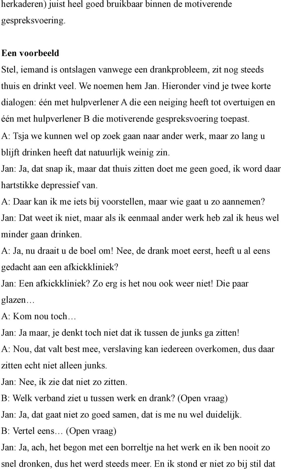 A: Tsja we kunnen wel op zoek gaan naar ander werk, maar zo lang u blijft drinken heeft dat natuurlijk weinig zin.