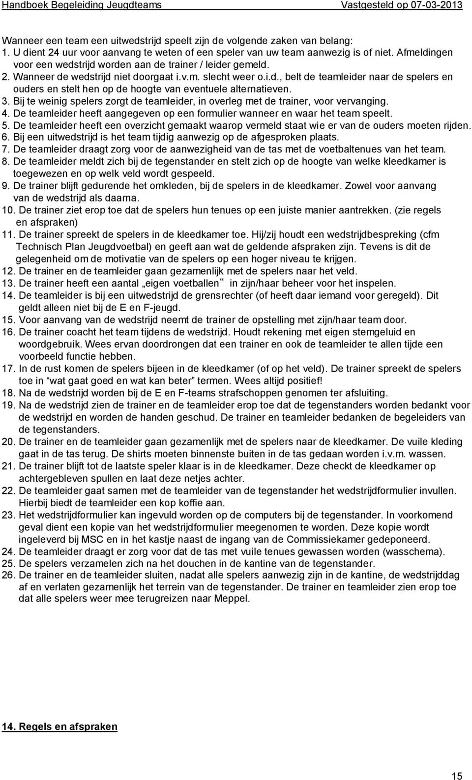 3. Bij te weinig spelers zorgt de teamleider, in overleg met de trainer, voor vervanging. 4. De teamleider heeft aangegeven op een formulier wanneer en waar het team speelt. 5.