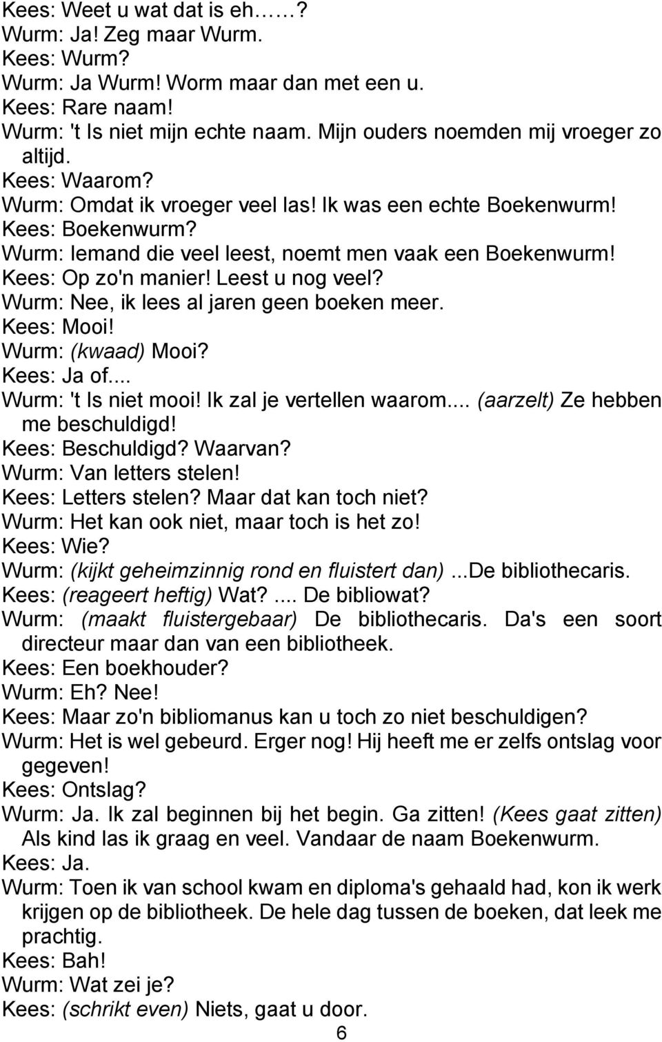 Wurm: Nee, ik lees al jaren geen boeken meer. Kees: Mooi! Wurm: (kwaad) Mooi? Kees: Ja of... Wurm: 't Is niet mooi! Ik zal je vertellen waarom... (aarzelt) Ze hebben me beschuldigd! Kees: Beschuldigd?