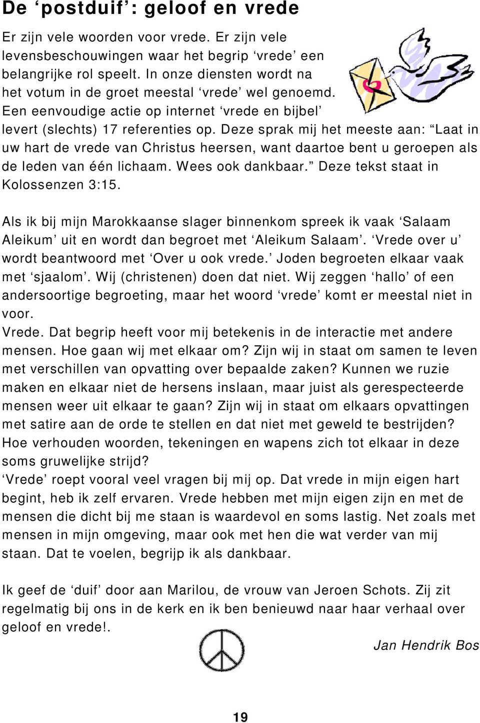 Deze sprak mij het meeste aan: Laat in uw hart de vrede van Christus heersen, want daartoe bent u geroepen als de leden van één lichaam. Wees ook dankbaar. Deze tekst staat in Kolossenzen 3:15.