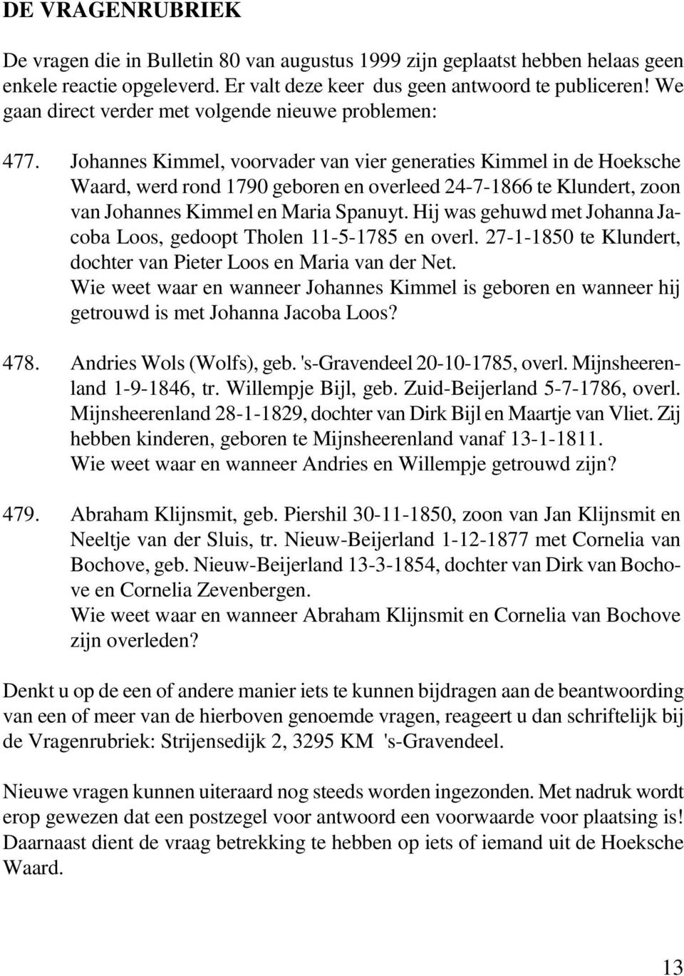 Johannes Kimmel, voorvader van vier generaties Kimmel in de Hoeksche Waard, werd rond 1790 geboren en overleed 24-7-1866 te Klundert, zoon van Johannes Kimmel en Maria Spanuyt.