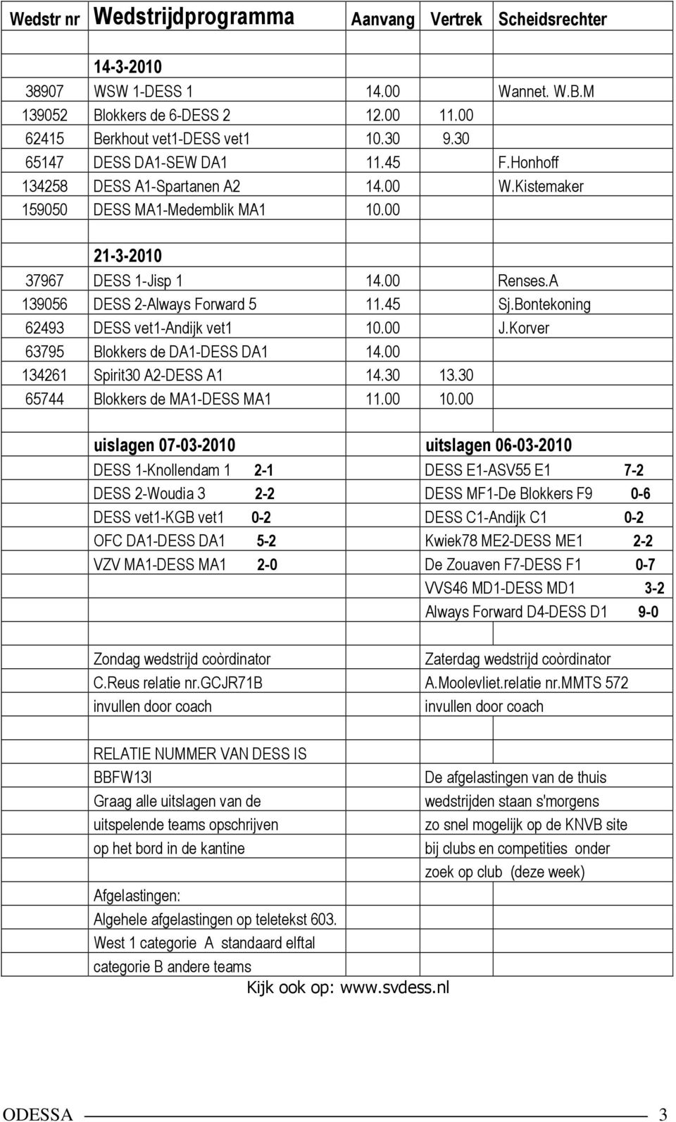 A 139056 DESS 2-Always Forward 5 11.45 Sj.Bontekoning 62493 DESS vet1-andijk vet1 10.00 J.Korver 63795 Blokkers de DA1-DESS DA1 14.00 134261 Spirit30 A2-DESS A1 14.30 13.