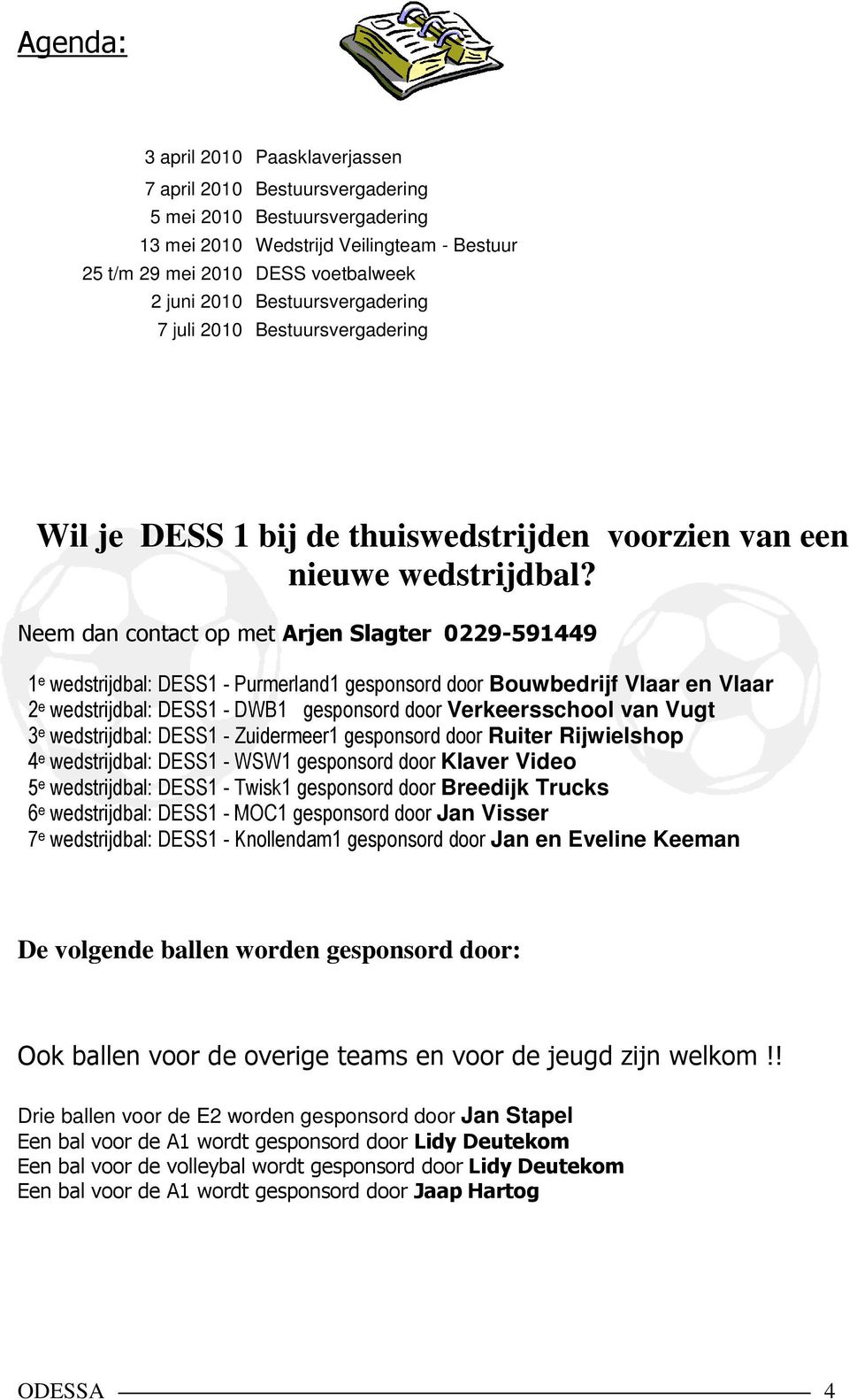 Neem dan contact op met Arjen Slagter 0229-591449 1 e wedstrijdbal: DESS1 - Purmerland1 gesponsord door Bouwbedrijf Vlaar en Vlaar 2 e wedstrijdbal: DESS1 - DWB1 gesponsord door Verkeersschool van