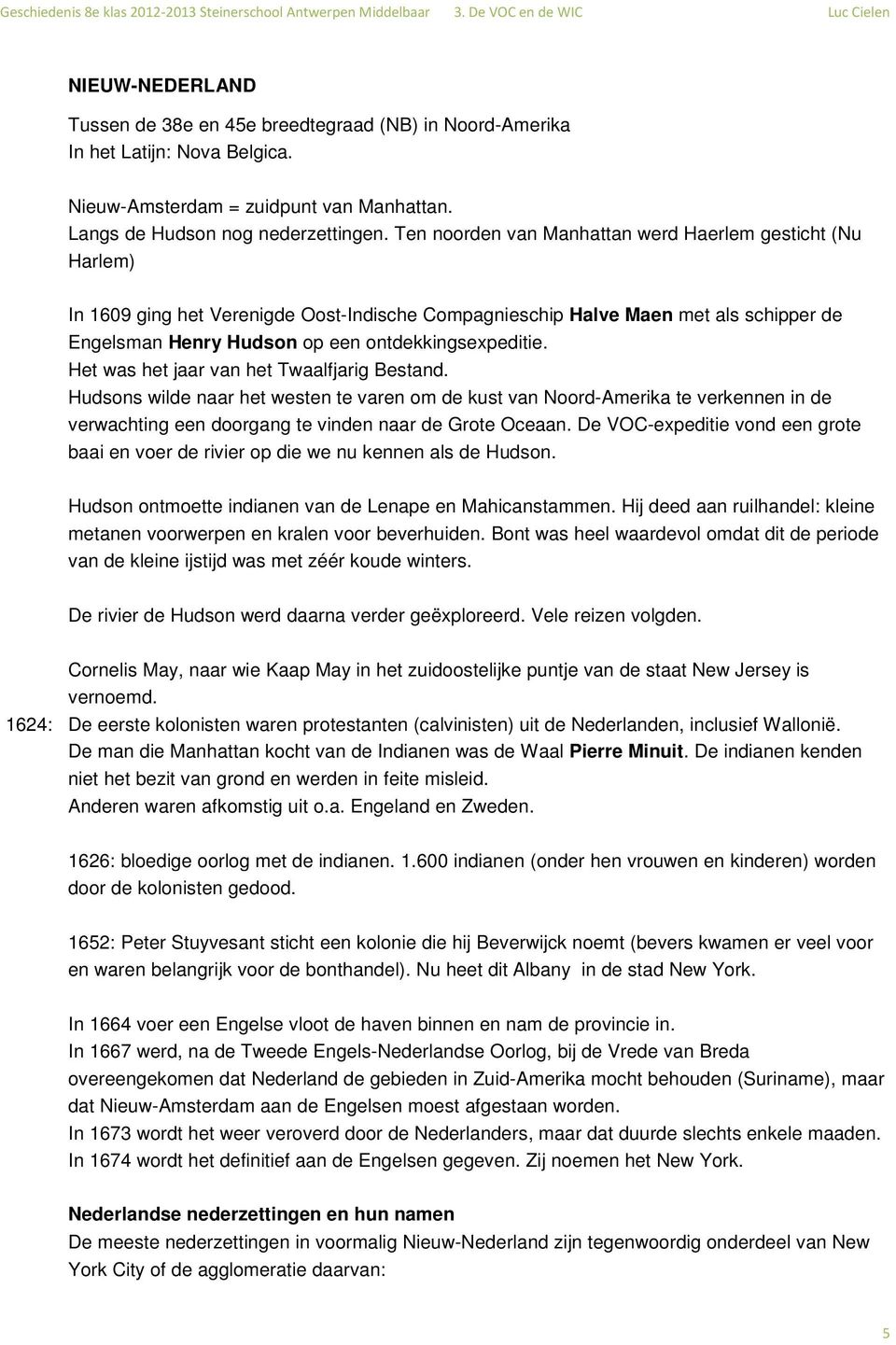 Het was het jaar van het Twaalfjarig Bestand. Hudsons wilde naar het westen te varen om de kust van Noord-Amerika te verkennen in de verwachting een doorgang te vinden naar de Grote Oceaan.