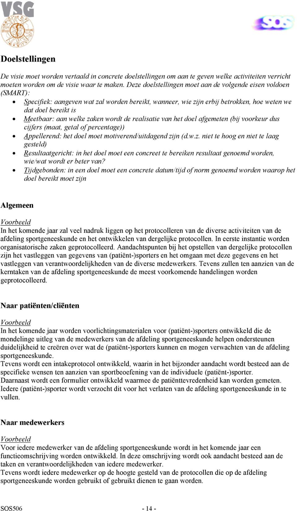 zaken wordt de realisatie van het doel afgemeten (bij voorkeur dus cijfers (maat, getal of percentage)) Appellerend: het doel moet motiverend/uitdagend zijn (d.w.z. niet te hoog en niet te laag gesteld) Resultaatgericht: in het doel moet een concreet te bereiken resultaat genoemd worden, wie/wat wordt er beter van?