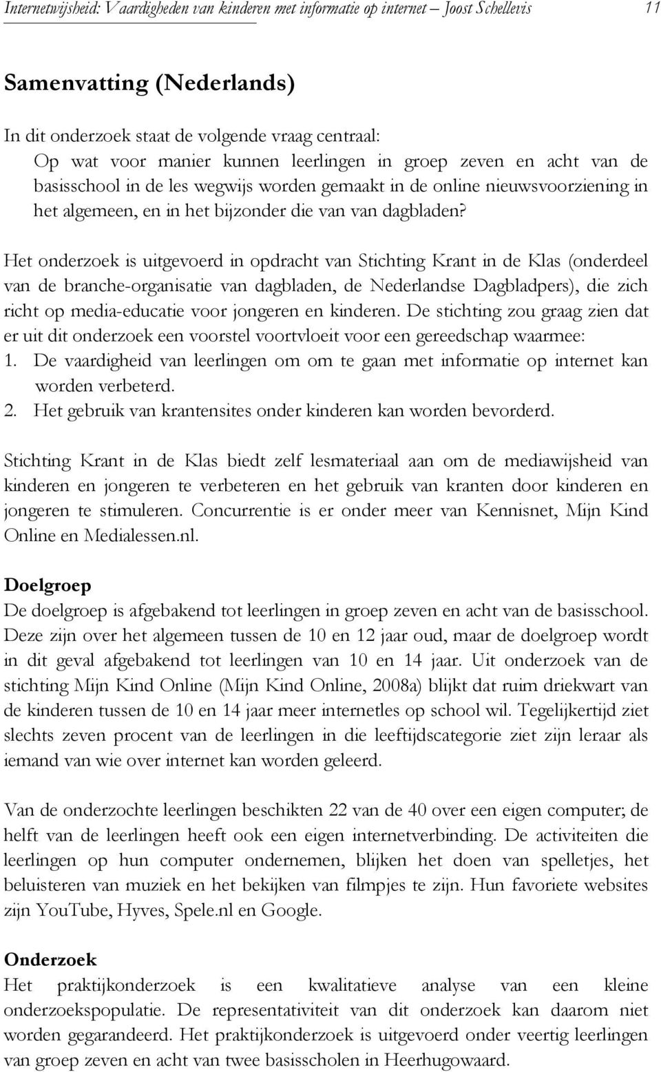 Het onderzoek is uitgevoerd in opdracht van Stichting Krant in de Klas (onderdeel van de branche-organisatie van dagbladen, de Nederlandse Dagbladpers), die zich richt op media-educatie voor jongeren