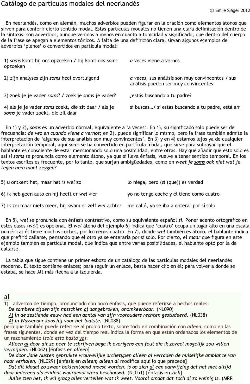 Estas partículas modales no tienen una clara delimitación dentro de la sintaxis: son adverbios, aunque venidos a menos en cuanto a tonicidad y significado, que dentro del cuerpo de la frase se apegan