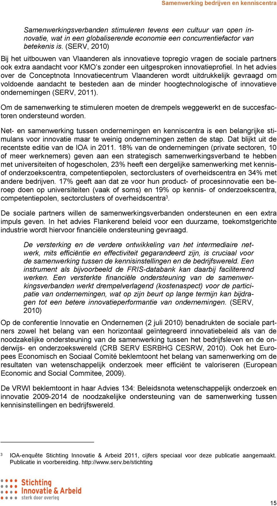 In het advies over de Conceptnota Innovatiecentrum Vlaanderen wordt uitdrukkelijk gevraagd om voldoende aandacht te besteden aan de minder hoogtechnologische of innovatieve ondernemingen (SERV, 2011).