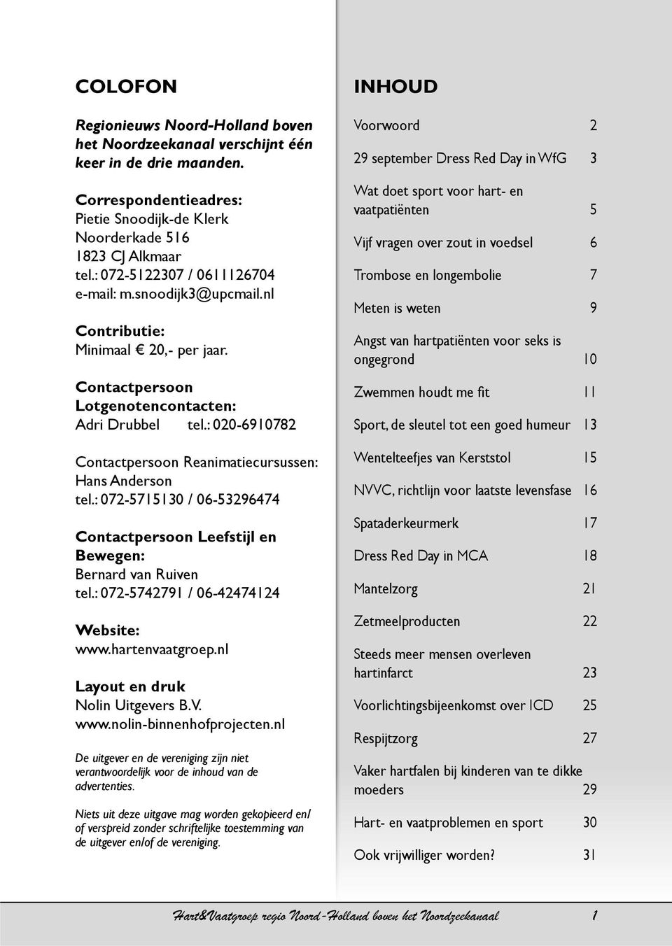 : 020-6910782 Contactpersoon Reanimatiecursussen: Hans Anderson tel.: 072-5715130 / 06-53296474 Contactpersoon Leefstijl en Bewegen: Bernard van Ruiven tel.: 072-5742791 / 06-42474124 Website: www.