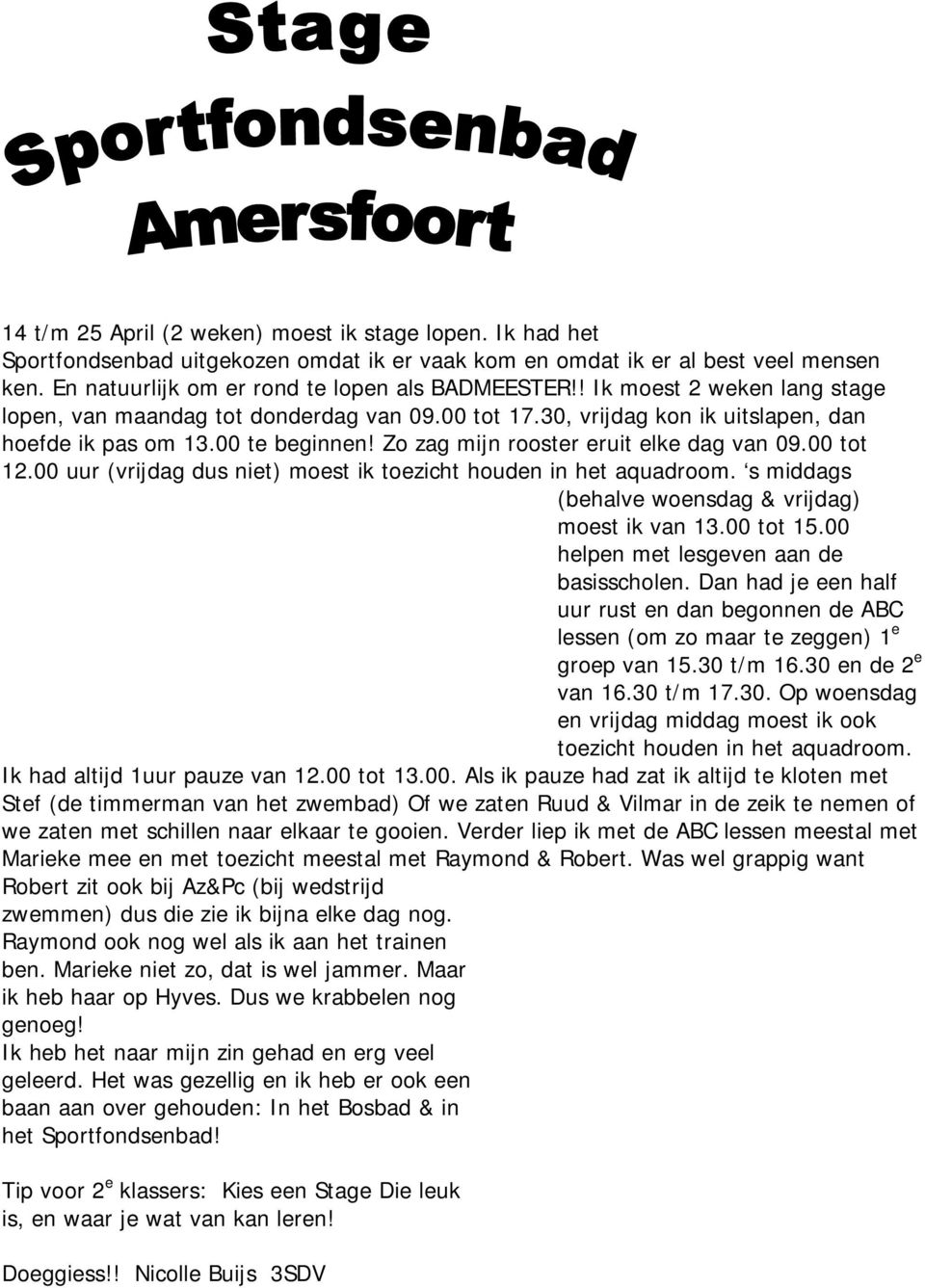 00 tot 12.00 uur (vrijdag dus niet) moest ik toezicht houden in het aquadroom. s middags (behalve woensdag & vrijdag) moest ik van 13.00 tot 15.00 helpen met lesgeven aan de basisscholen.