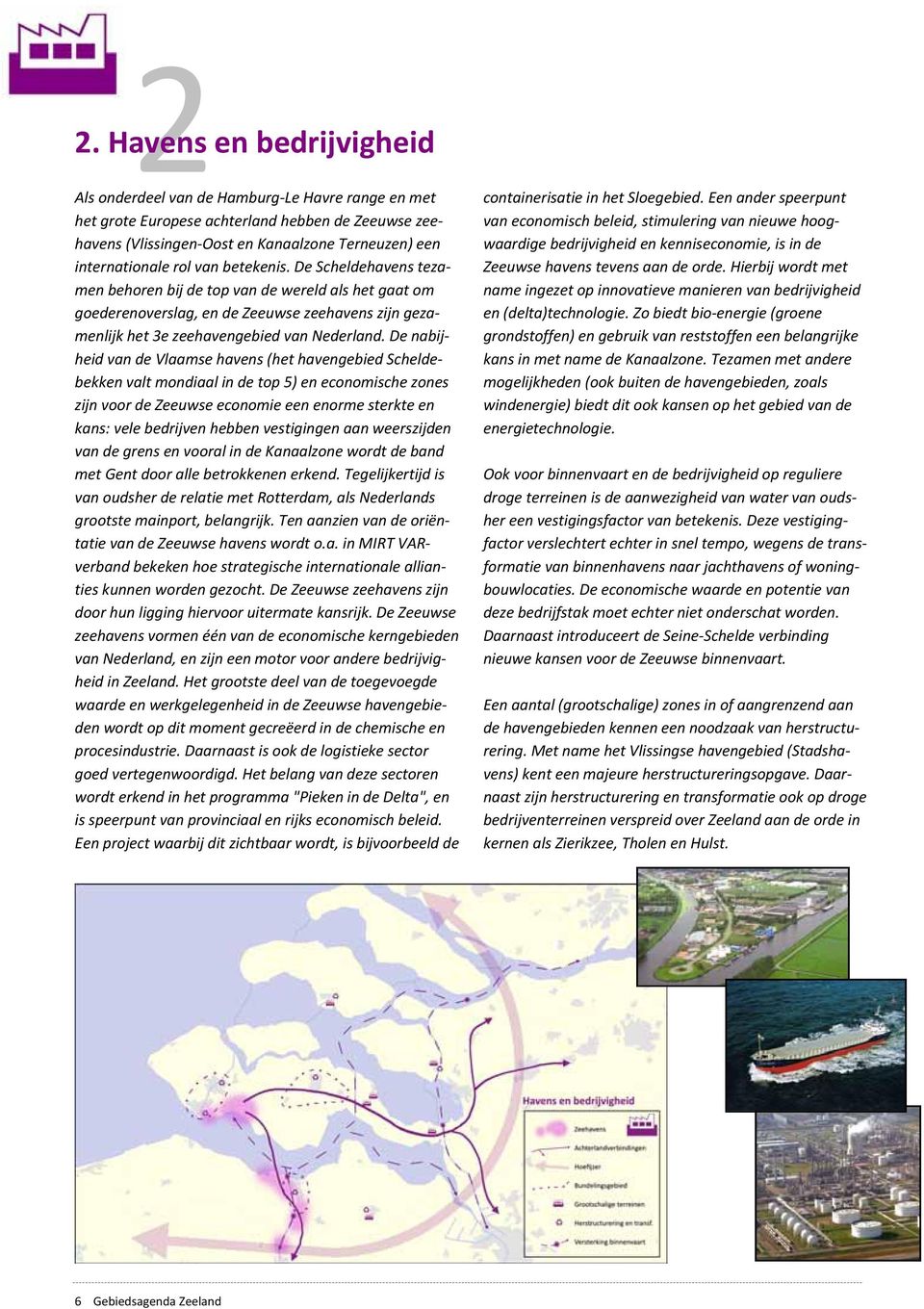 De nabijheid van de Vlaamse havens (het havengebied Scheldebekken valt mondiaal in de top 5) en economische zones zijn voor de Zeeuwse economie een enorme sterkte en kans: vele bedrijven hebben