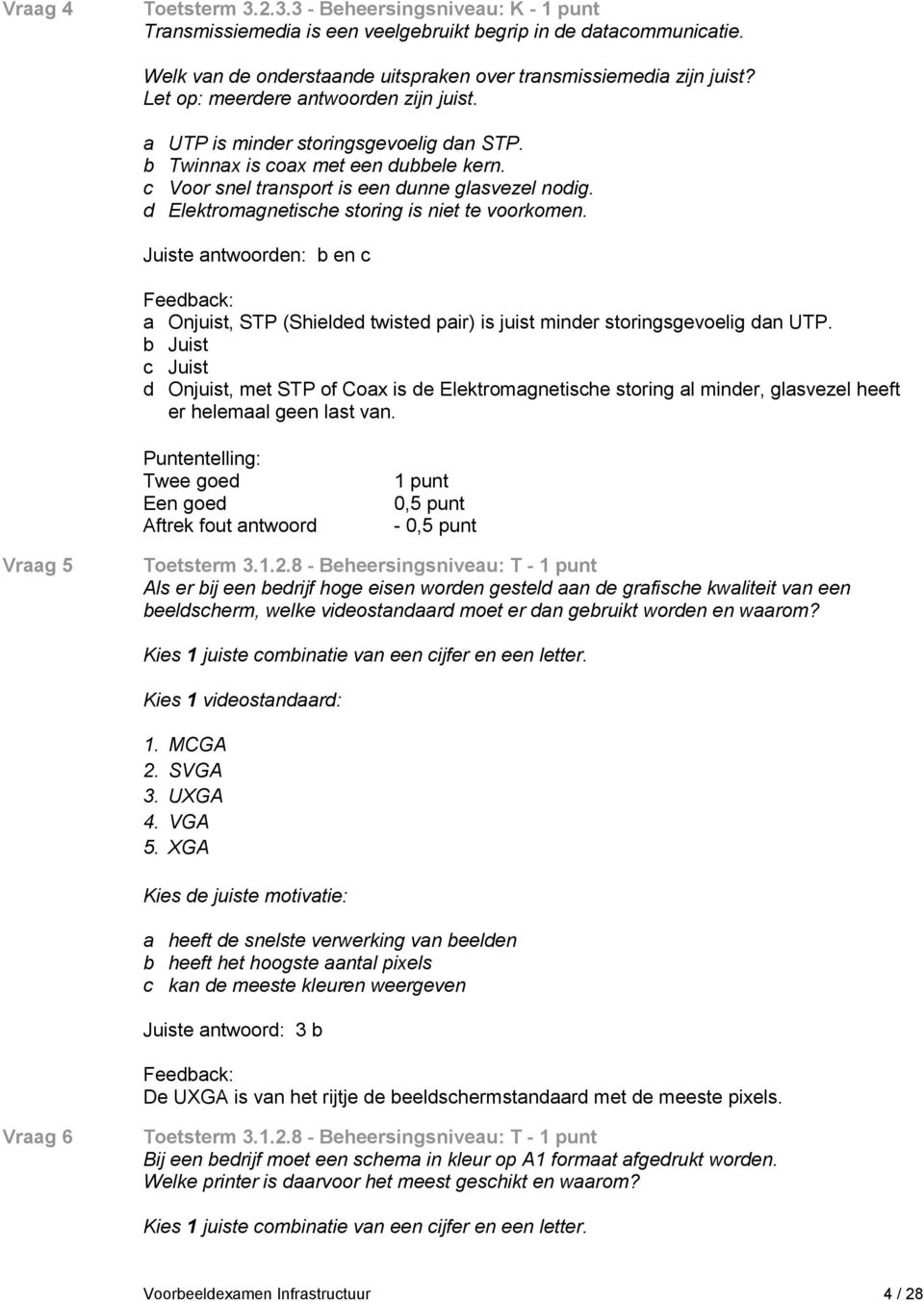 Juiste antwoorden: b en c a Onjuist, STP (Shielded twisted pair) is juist minder storingsgevoelig dan UTP.