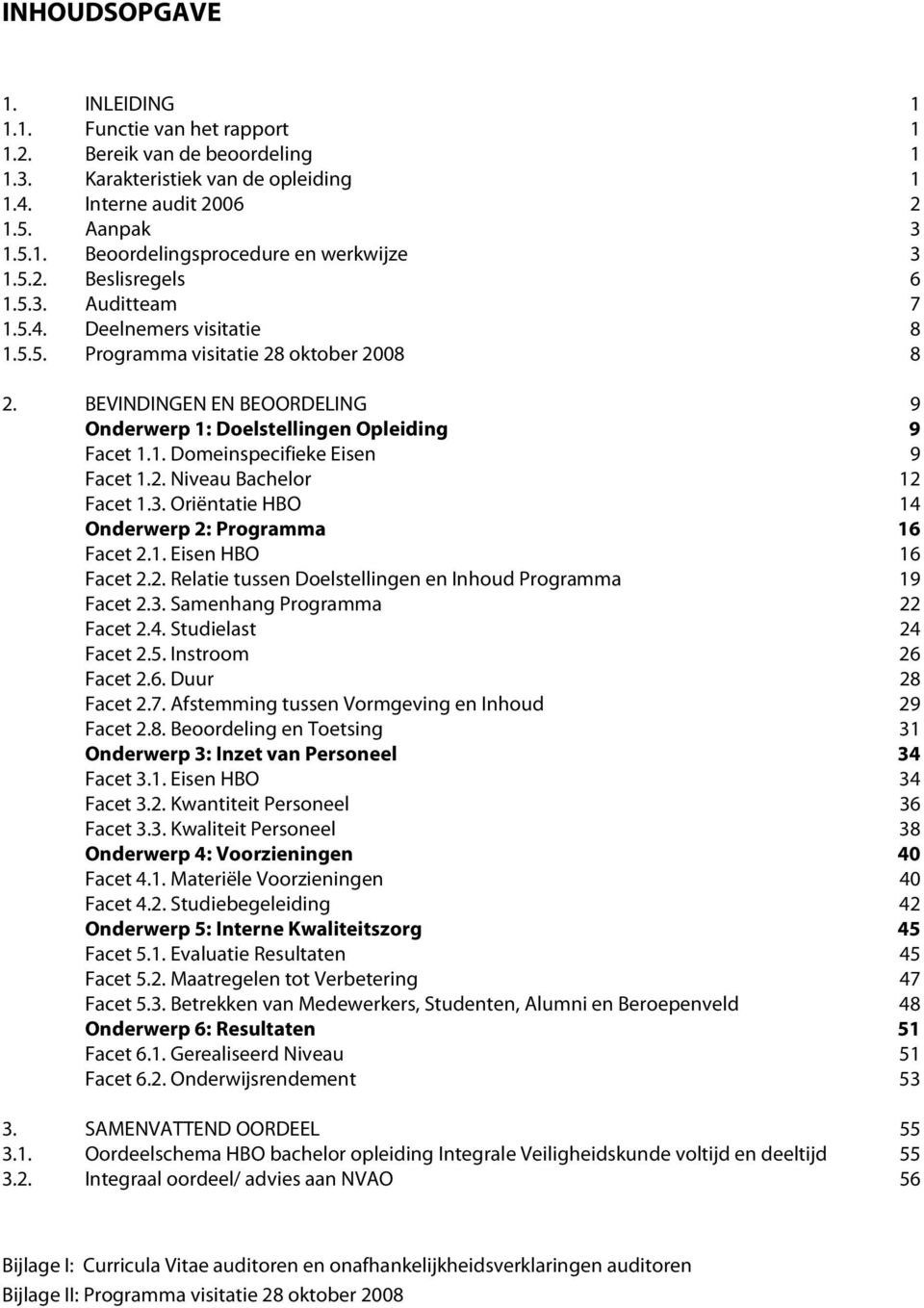 2. Niveau Bachelor 12 Facet 1.3. Oriëntatie HBO 14 Onderwerp 2: Programma 16 Facet 2.1. Eisen HBO 16 Facet 2.2. Relatie tussen Doelstellingen en Inhoud Programma 19 Facet 2.3. Samenhang Programma 22 Facet 2.