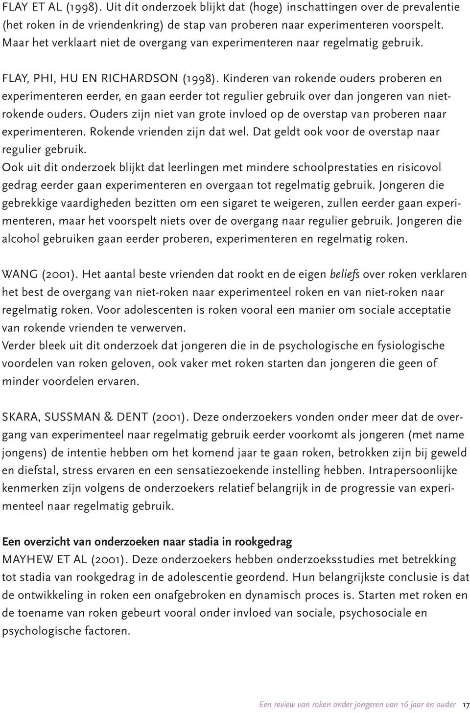 Kinderen van rokende ouders proberen en experimenteren eerder, en gaan eerder tot regulier gebruik over dan jongeren van nietrokende ouders.