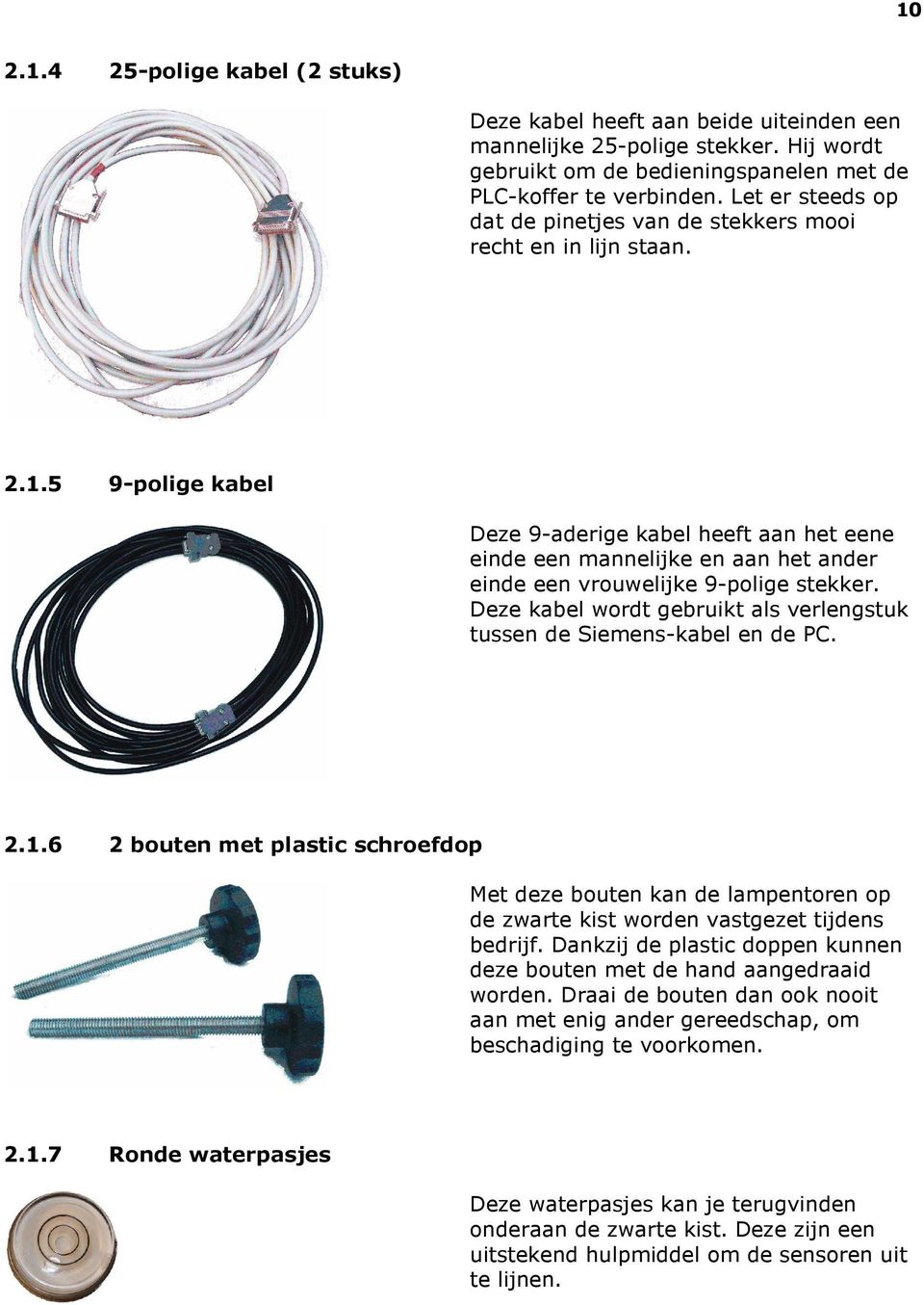 5 9-polige kabel Deze 9-aderige kabel heeft aan het eene einde een mannelijke en aan het ander einde een vrouwelijke 9-polige stekker.