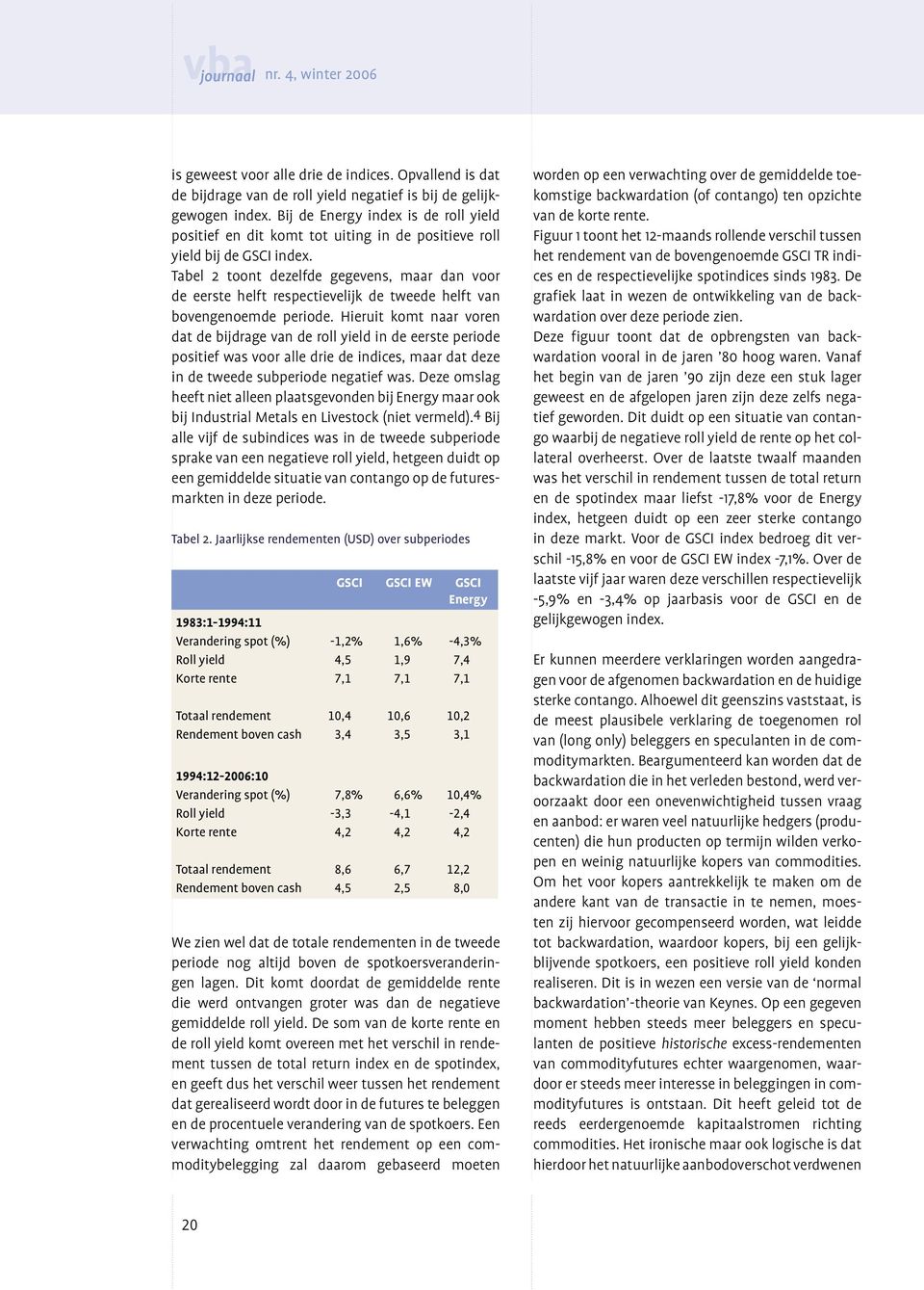 Tabel 2 toont dezelfde gegevens, maar dan voor de eerste helft respectievelijk de tweede helft van bovengenoemde periode.