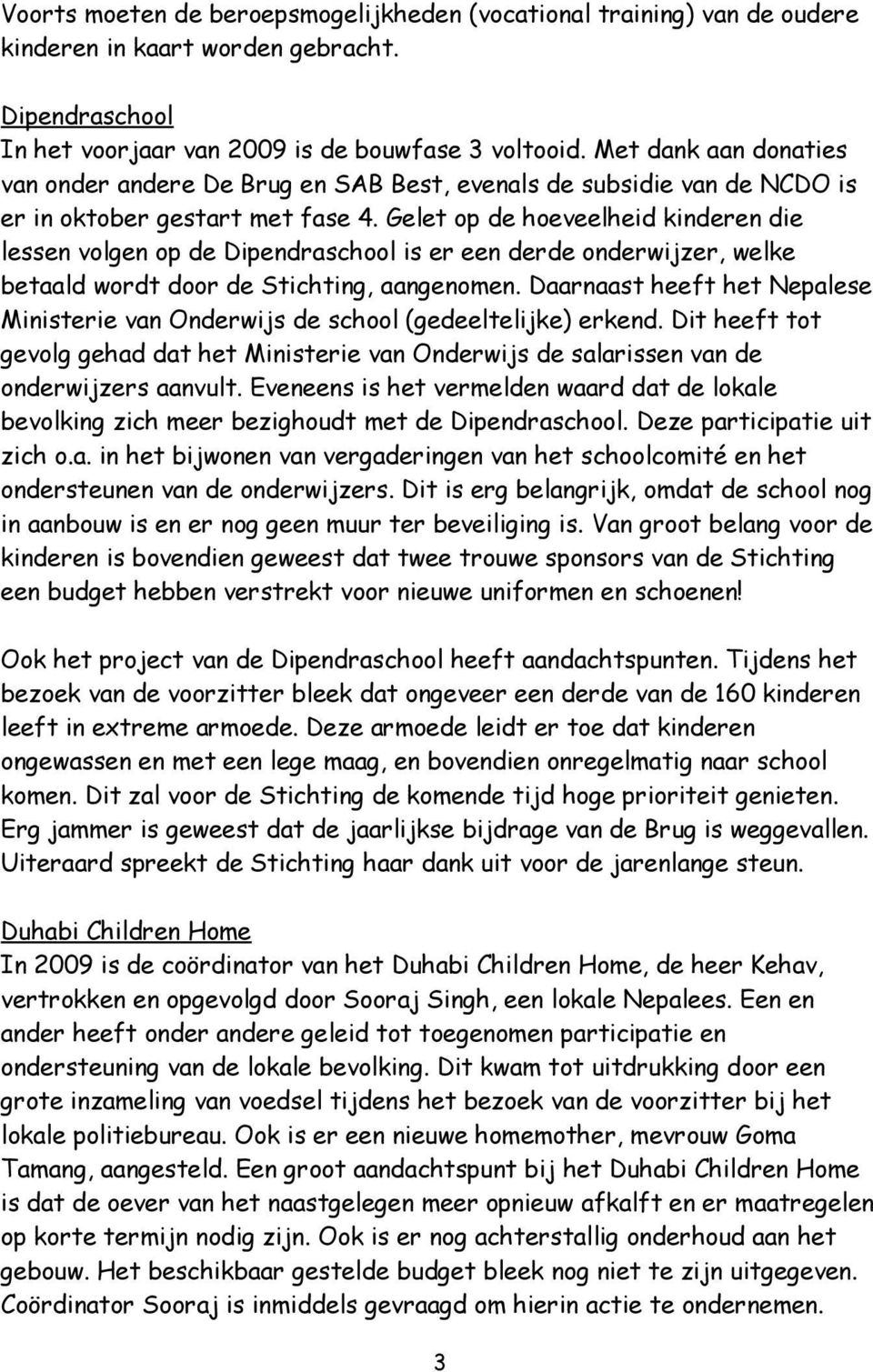 Gelet op de hoeveelheid kinderen die lessen volgen op de Dipendraschool is er een derde onderwijzer, welke betaald wordt door de Stichting, aangenomen.