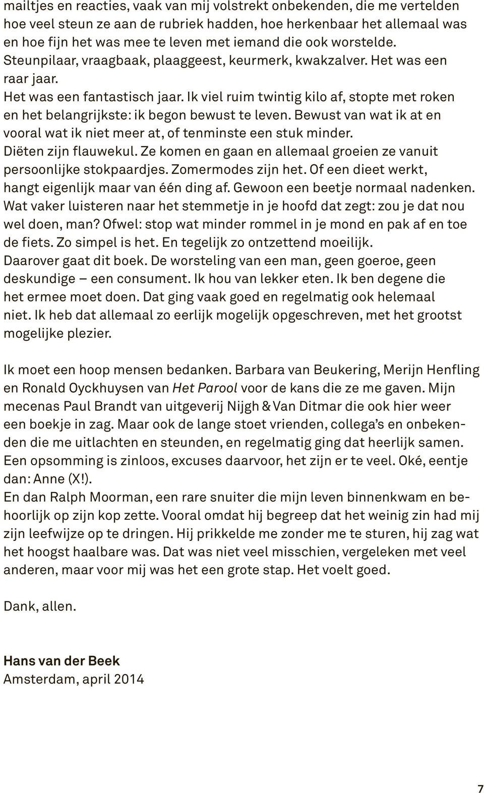 Ik viel ruim twintig kilo af, stopte met roken en het belangrijkste: ik begon bewust te leven. Bewust van wat ik at en vooral wat ik niet meer at, of tenminste een stuk minder. Diëten zijn flauwekul.