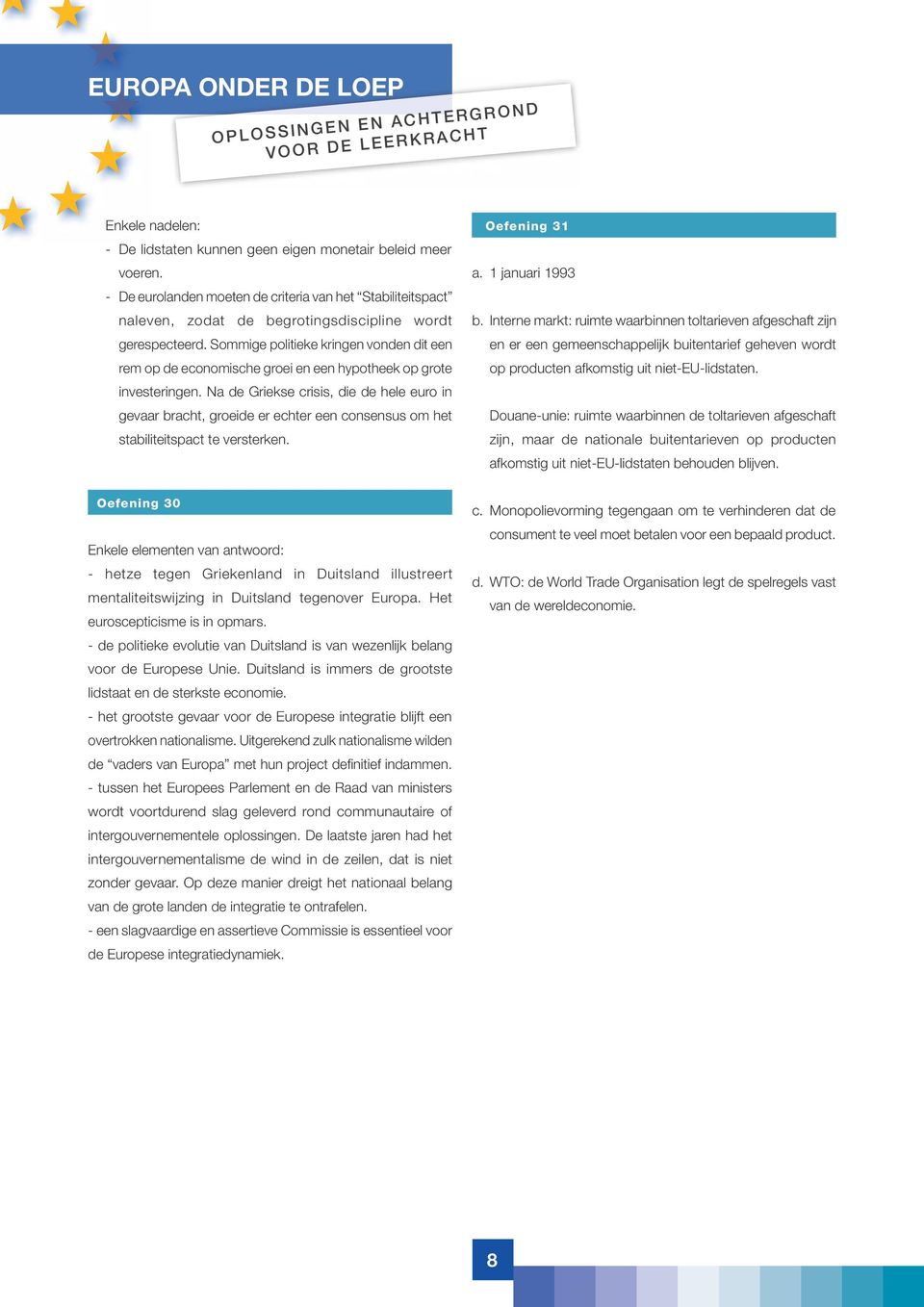 Na de Griekse crisis, die de hele euro in gevaar bracht, groeide er echter een consensus om het stabiliteitspact te versterken. Oefening 31 a. 1 januari 1993 b.
