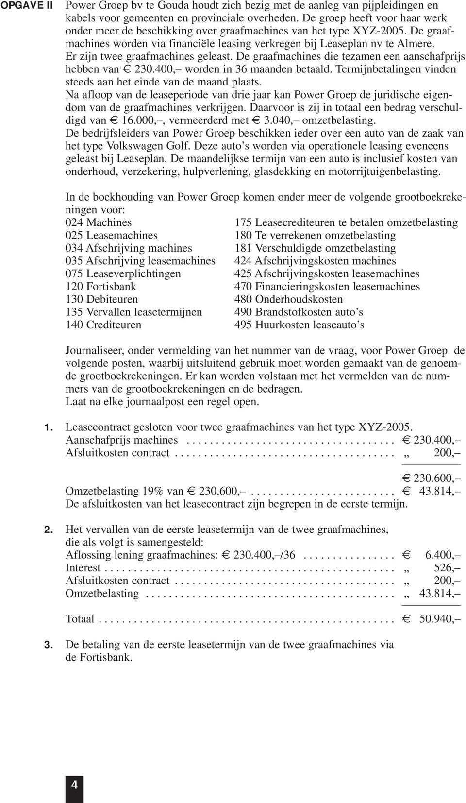 Er zijn twee graafmachines geleast. De graafmachines die tezamen een aanschafprijs hebben van 230.400, worden in 36 maanden betaald. Termijnbetalingen vinden steeds aan het einde van de maand plaats.