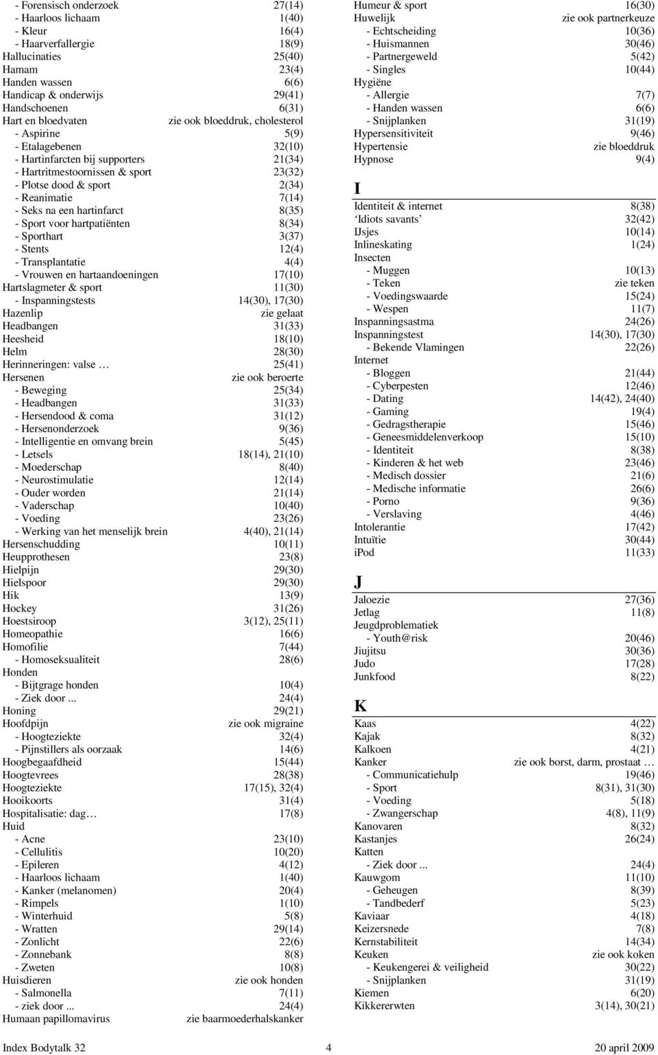 7(14) - Seks na een hartinfarct 8(35) - Sport voor hartpatiënten 8(34) - Sporthart 3(37) - Stents 12(4) - Transplantatie 4(4) - Vrouwen en hartaandoeningen 17(10) Hartslagmeter & sport 11(30) -