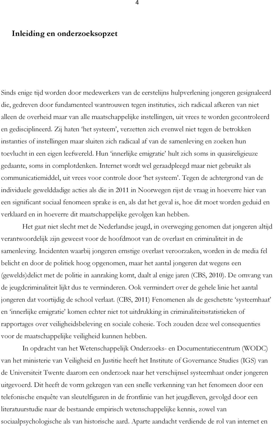 Zij haten het systeem, verzetten zich evenwel niet tegen de betrokken instanties of instellingen maar sluiten zich radicaal af van de samenleving en zoeken hun toevlucht in een eigen leefwereld.