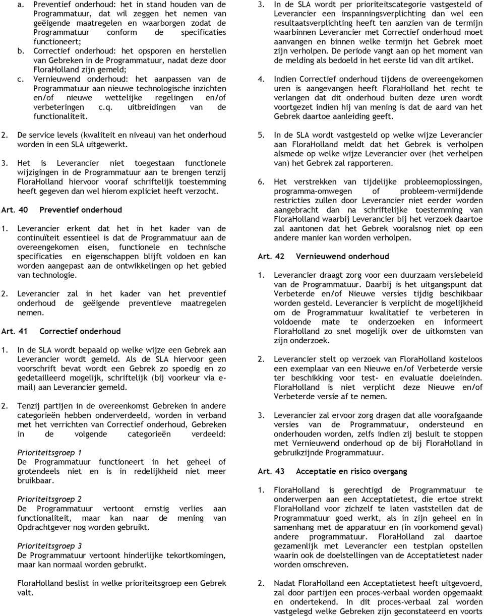 Vernieuwend onderhoud: het aanpassen van de Programmatuur aan nieuwe technologische inzichten en/of nieuwe wettelijke regelingen en/of verbeteringen c.q. uitbreidingen van de functionaliteit. 2.