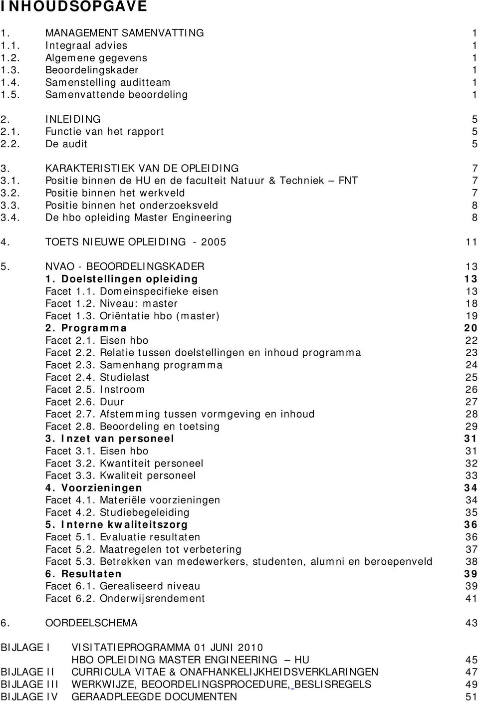 De hbo opleiding Master Engineering 8 4. TOETS NIEUWE OPLEIDING - 2005 11 5. NVAO - BEOORDELINGSKADER 13 1. Doelstellingen opleiding 13 Facet 1.1. Domeinspecifieke eisen 13 Facet 1.2. Niveau: master 18 Facet 1.