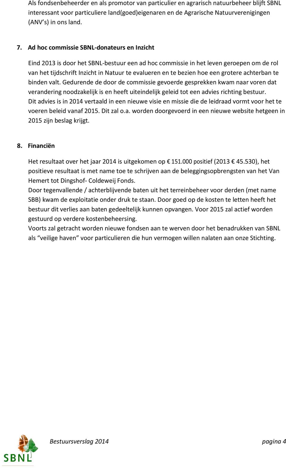 een grotere achterban te binden valt. Gedurende de door de commissie gevoerde gesprekken kwam naar voren dat verandering noodzakelijk is en heeft uiteindelijk geleid tot een advies richting bestuur.