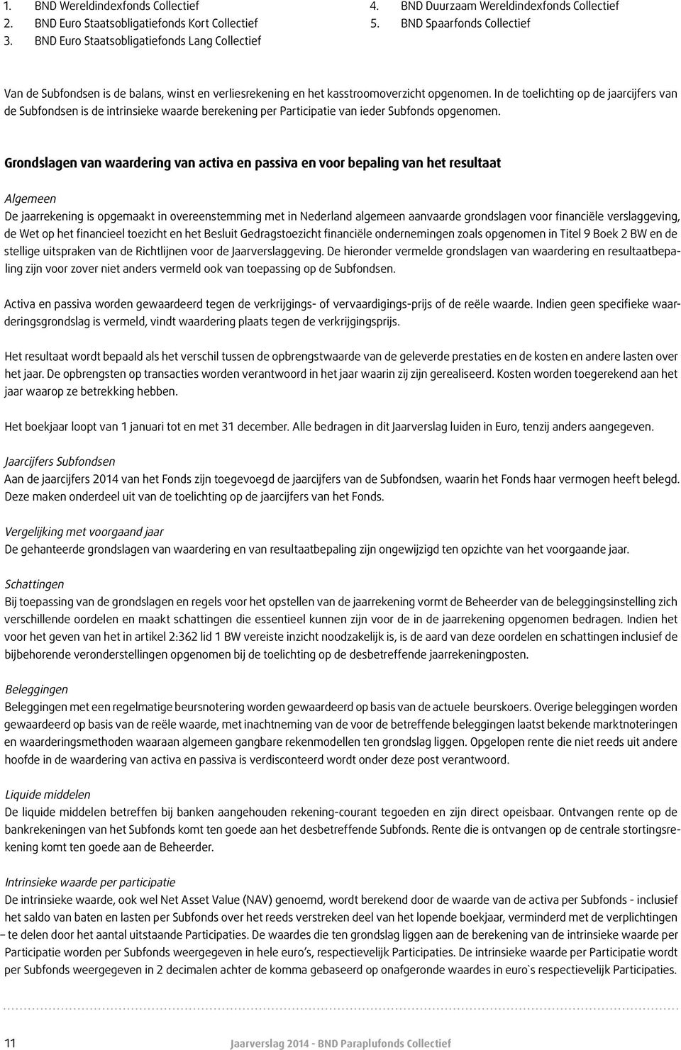 In de toelichting op de jaarcijfers van de Subfondsen is de intrinsieke waarde berekening per Participatie van ieder Subfonds opgenomen.