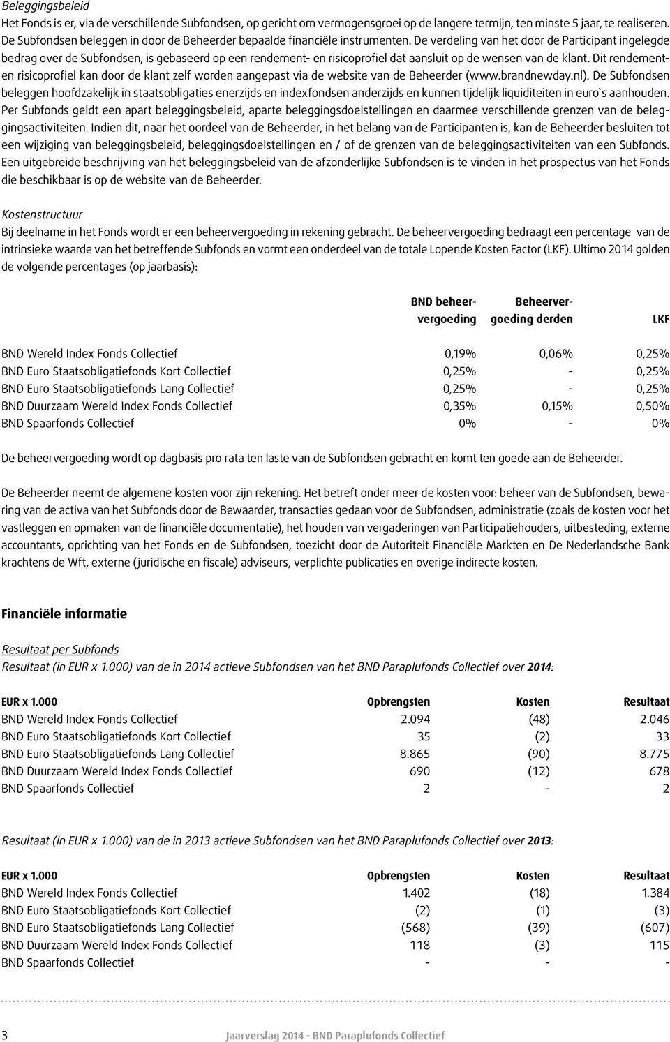 De verdeling van het door de Participant ingelegde bedrag over de Subfondsen, is gebaseerd op een rendement- en risicoprofiel dat aansluit op de wensen van de klant.