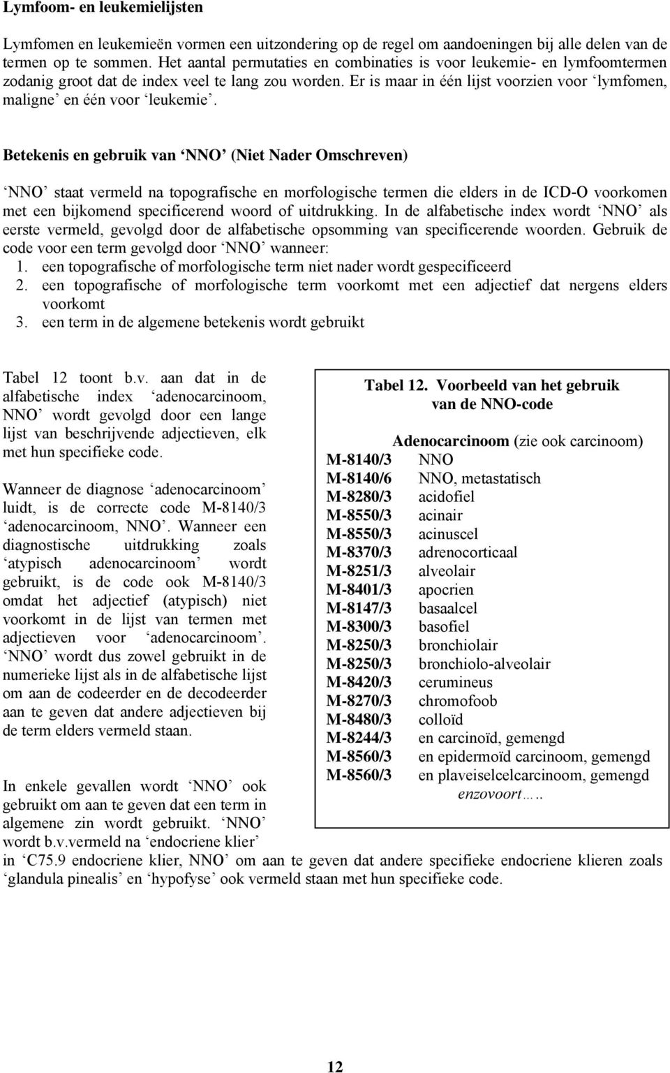 Er is maar in één lijst voorzien voor lymfomen, maligne en één voor leukemie.