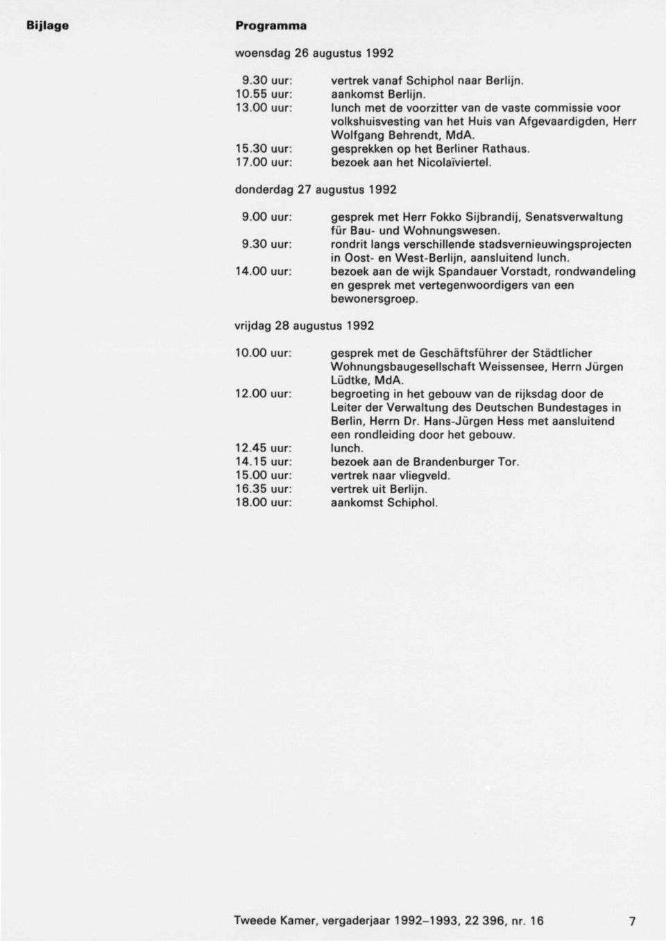 00 uur: bezoek aan het Nicolaïviertel. donderdag 27 augustus 1992 9.00 uur: gesprek met Herr Fokko Sijbrandij, Senatsverwaltung für Bau und Wohnungswesen. 9.30 uur: rondrit langs verschillende stadsvernieuwingsprojecten in Oost en West-Berlijn, aansluitend lunch.