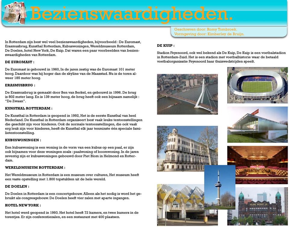 Dat waren een paar voorbeelden van bezienswaardigheden van Rotterdam. DE EUROMAST : DE KUIP : Stadion Feyenoord, ook wel bekend als De Kuip, De Kuip is een voetbalstadion in Rotterdam-Zuid.