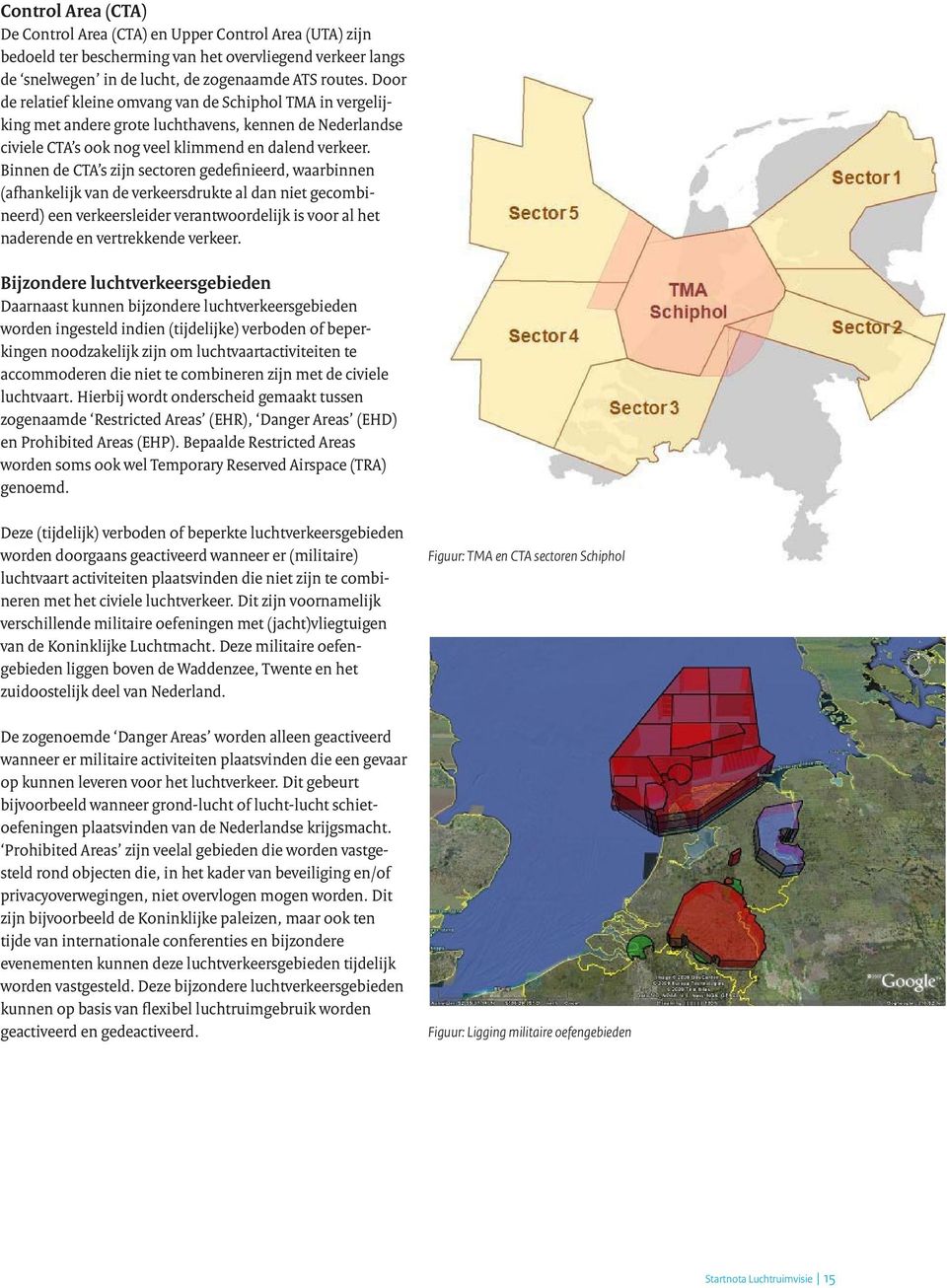 Binnen de CTA s zijn sectoren gedefinieerd, waarbinnen (afhankelijk van de verkeersdrukte al dan niet gecombineerd) een verkeersleider verantwoordelijk is voor al het naderende en vertrekkende