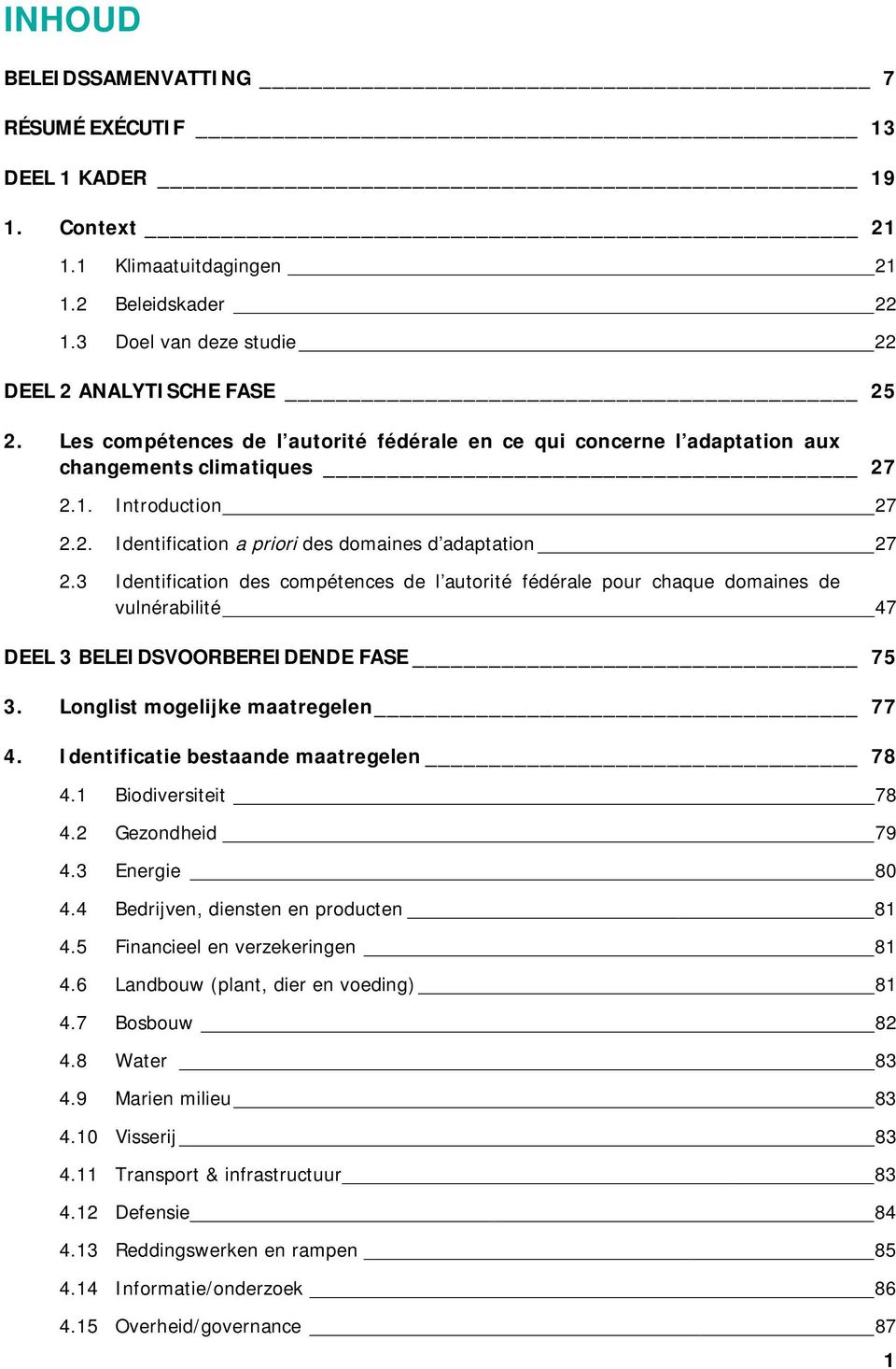 3 Identification des compétences de l autorité fédérale pour chaque domaines de vulnérabilité 47 DEEL 3 BELEIDSVOORBEREIDENDE FASE 75 3. Longlist mogelijke maatregelen 77 4.