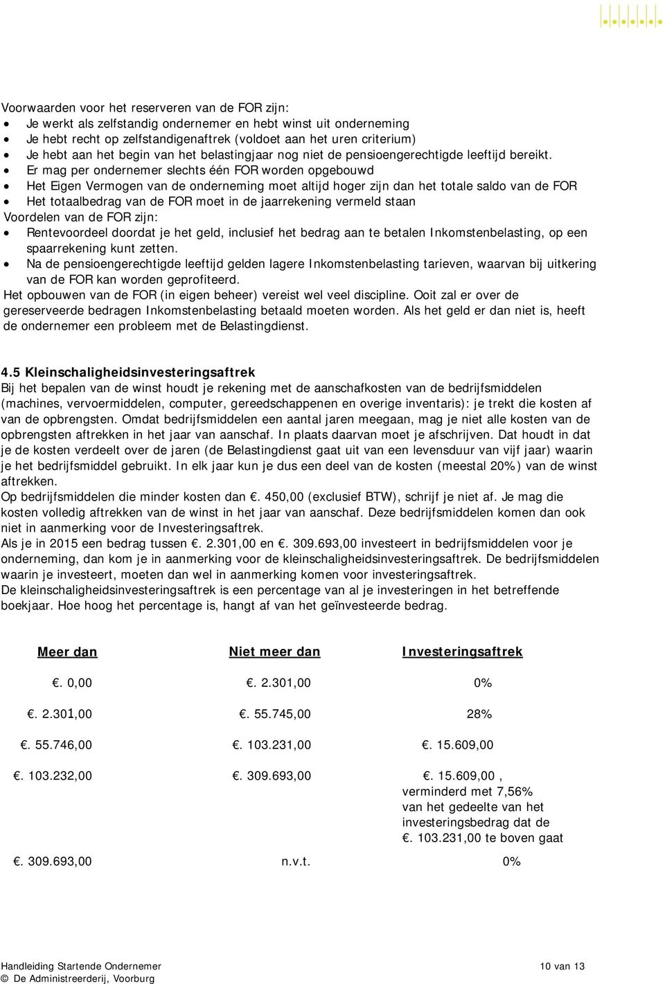 Er mag per ondernemer slechts één FOR worden opgebouwd Het Eigen Vermogen van de onderneming moet altijd hoger zijn dan het totale saldo van de FOR Het totaalbedrag van de FOR moet in de jaarrekening