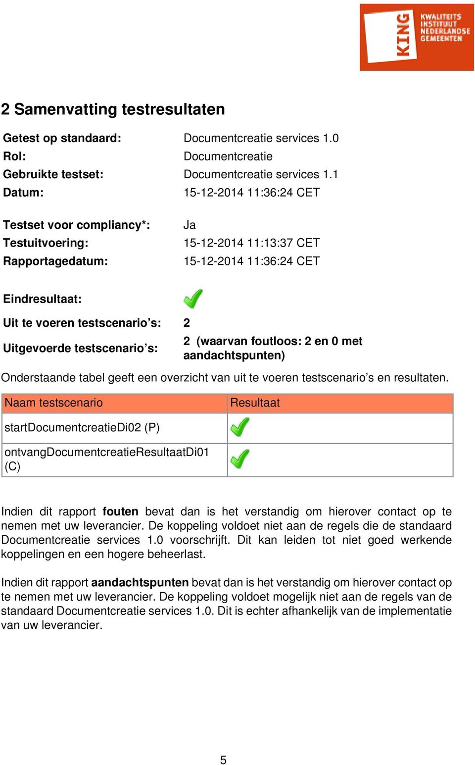 Uitgevoerde testscenario s: 2 (waarvan foutloos: 2 en 0 met aandachtspunten) Nog uit te voeren: 0 Onderstaande tabel geeft een overzicht van uit te voeren testscenario s en resultaten.