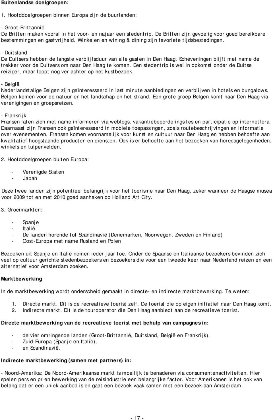 - Duitsland De Duitsers hebben de langste verblijfsduur van alle gasten in Den Haag. Scheveningen blijft met name de trekker voor de Duitsers om naar Den Haag te komen.