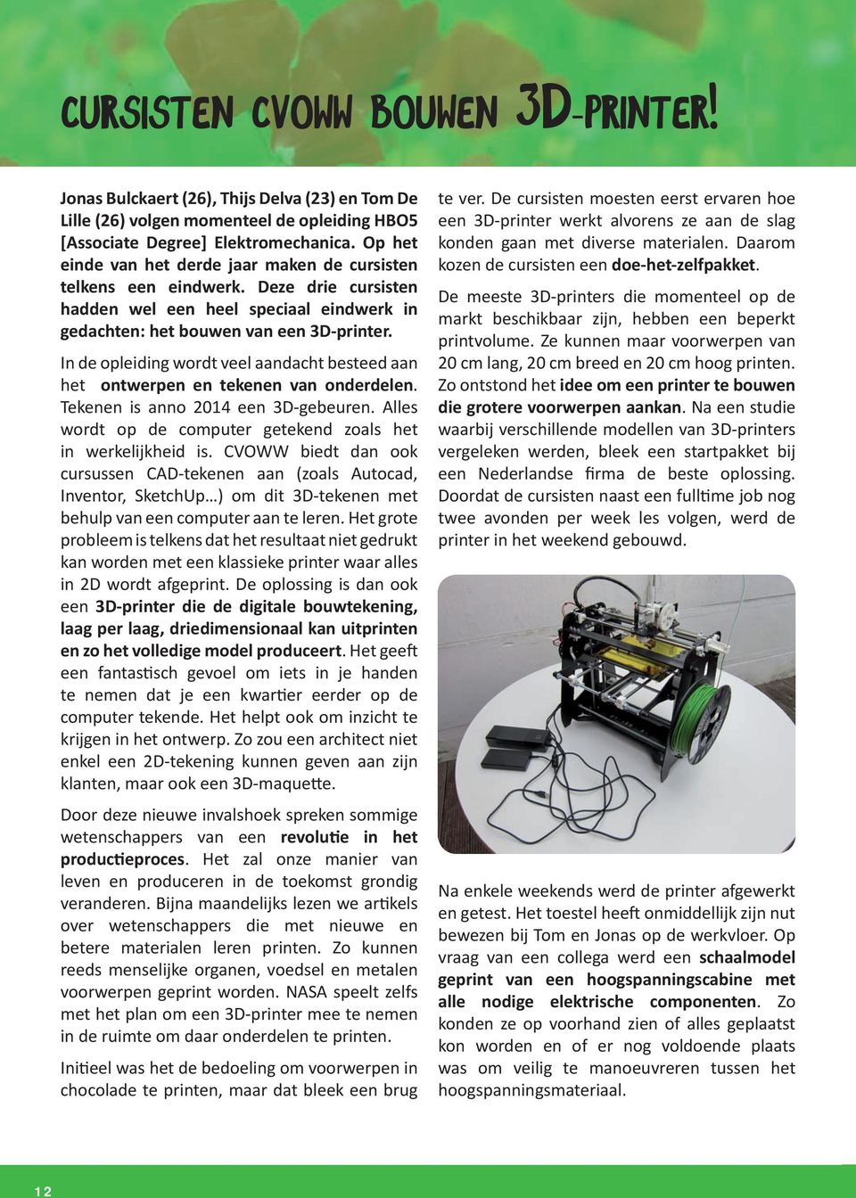 In de opleiding wordt veel aandacht besteed aan het ontwerpen en tekenen van onderdelen. Tekenen is anno 2014 een 3D-gebeuren. Alles wordt op de computer getekend zoals het in werkelijkheid is.