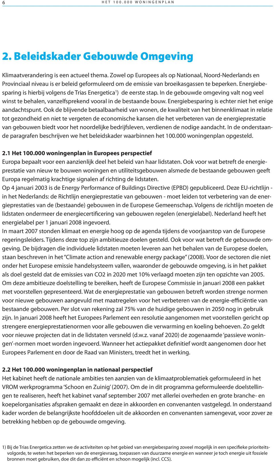 Energiebesparing is hierbij volgens de Trias Energetica 1 ) de eerste stap. In de gebouwde omgeving valt nog veel winst te behalen, vanzelfsprekend vooral in de bestaande bouw.