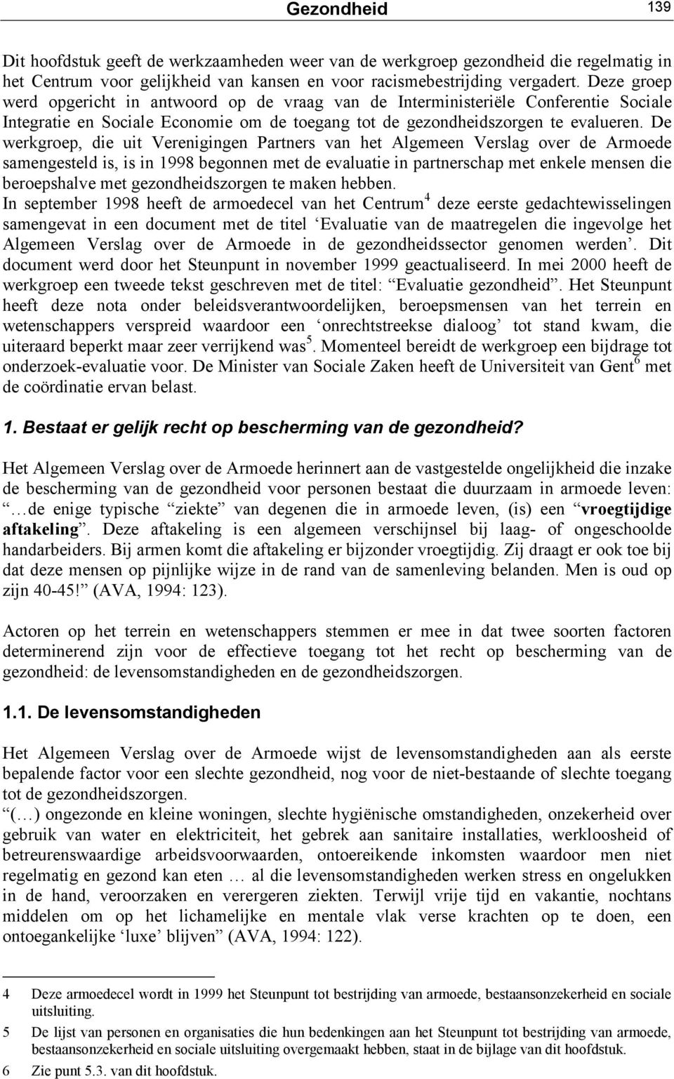 De werkgroep, die uit Verenigingen Partners van het Algemeen Verslag over de Armoede samengesteld is, is in 1998 begonnen met de evaluatie in partnerschap met enkele mensen die beroepshalve met